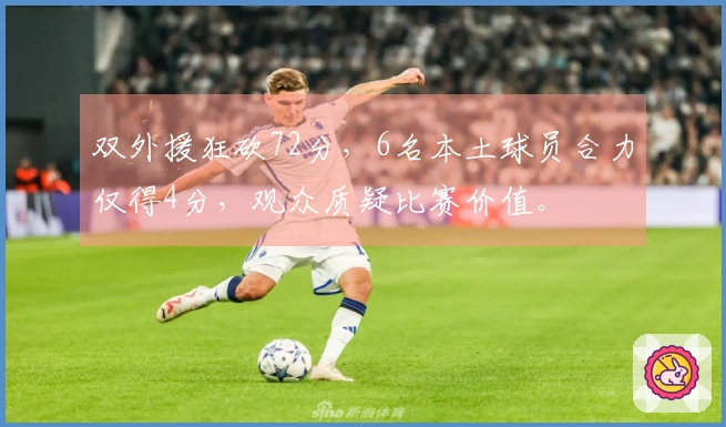 双外援狂砍72分，6名本土球员合力仅得4分，观众质疑比赛价值。