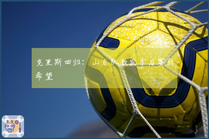 克里斯回归：山东队激发季后赛新希望