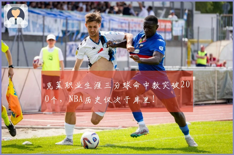 克莱职业生涯三分球命中数突破200个，NBA历史仅次于库里！