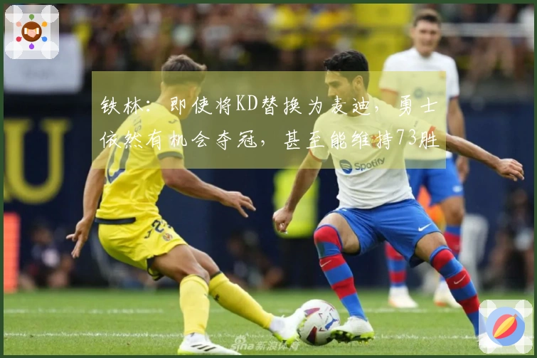 铁林：即使将KD替换为麦迪，勇士依然有机会夺冠，甚至能维持73胜9负的战绩