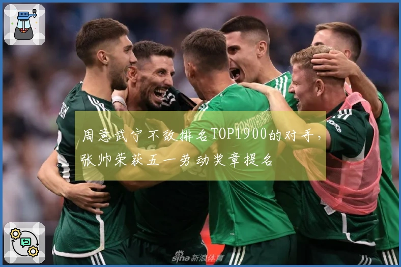 周意武宁不敌排名TOP1900的对手，张帅荣获五一劳动奖章提名