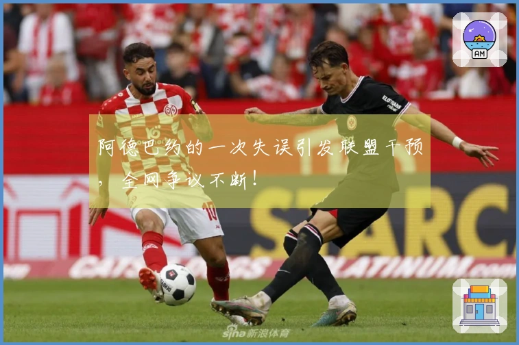 阿德巴约的一次失误引发联盟干预，全网争议不断！