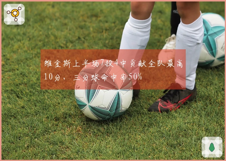 维金斯上半场7投4中贡献全队最高10分，三分球命中率50%