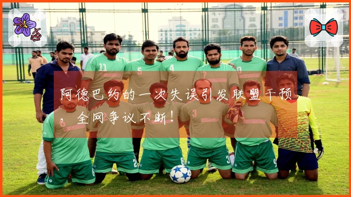 阿德巴约的一次失误引发联盟干预，全网争议不断！
