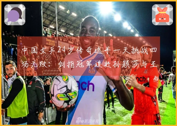 中国女乒24岁传奇选手一天挑战四场无败：剑指冠军追赶孙颖莎与王曼昱